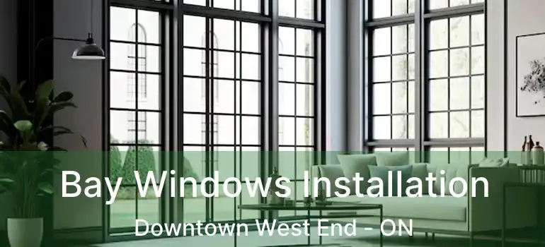  Bay Windows Installation Downtown West End - ON