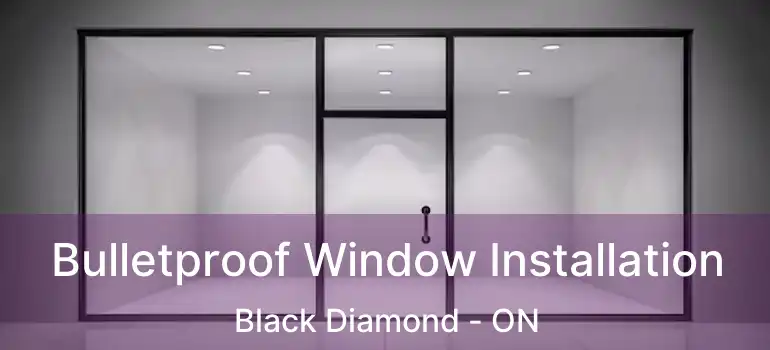  Bulletproof Window Installation Black Diamond - ON