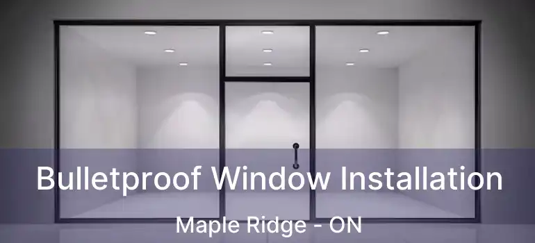  Bulletproof Window Installation Maple Ridge - ON
