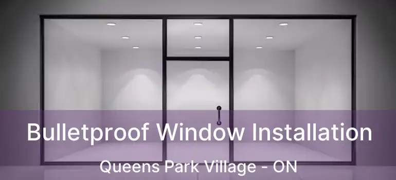  Bulletproof Window Installation Queens Park Village - ON