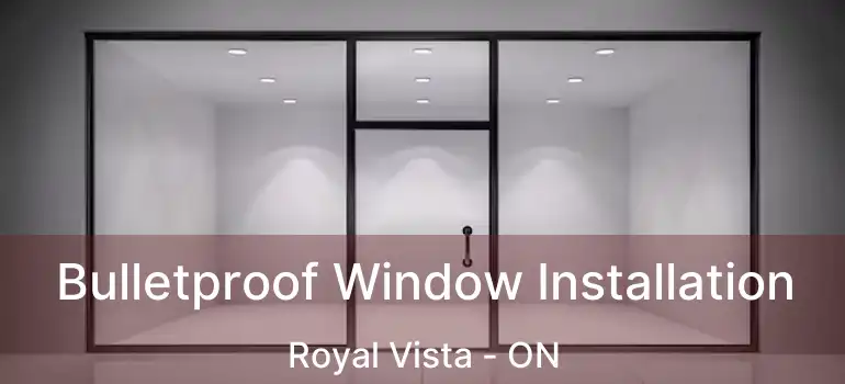  Bulletproof Window Installation Royal Vista - ON