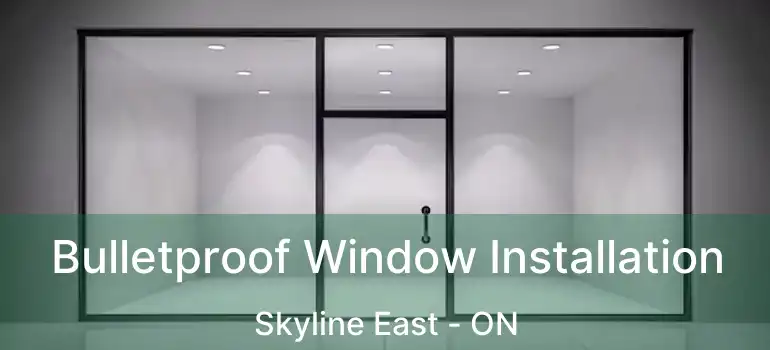  Bulletproof Window Installation Skyline East - ON