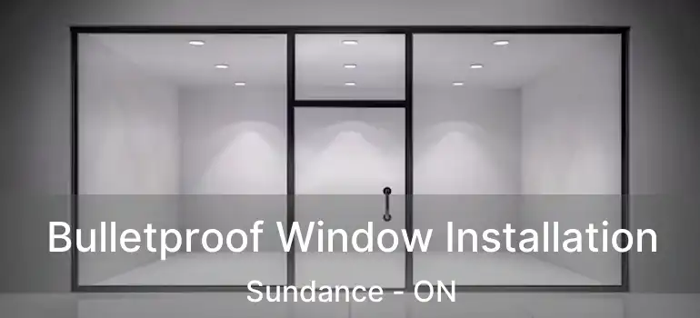  Bulletproof Window Installation Sundance - ON