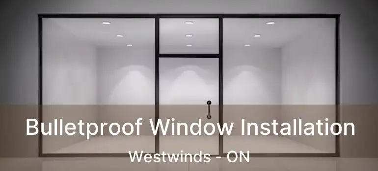  Bulletproof Window Installation Westwinds - ON
