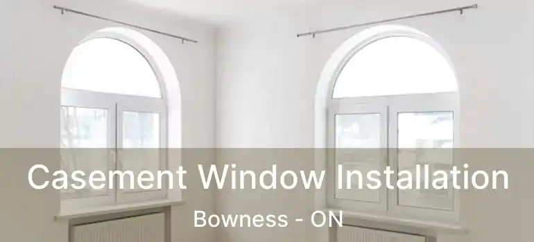 Casement Window Installation Bowness - ON