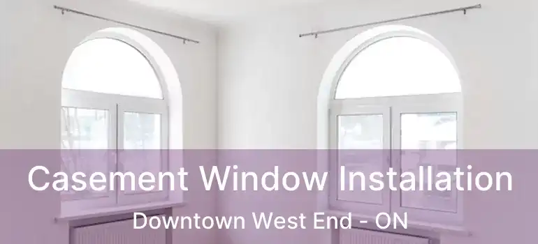  Casement Window Installation Downtown West End - ON