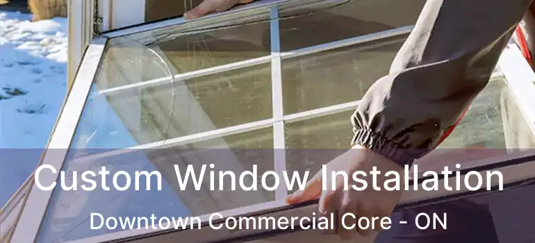  Custom Window Installation Downtown Commercial Core - ON