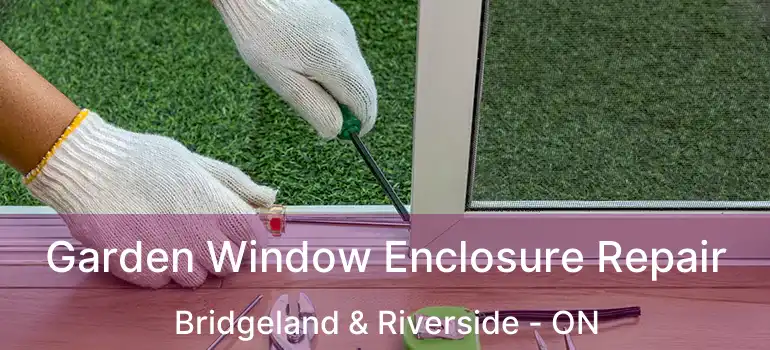  Garden Window Enclosure Repair Bridgeland & Riverside - ON