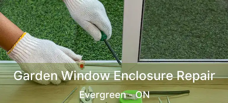 Garden Window Enclosure Repair Evergreen - ON