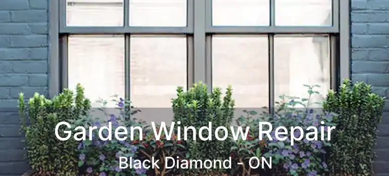  Garden Window Repair Black Diamond - ON