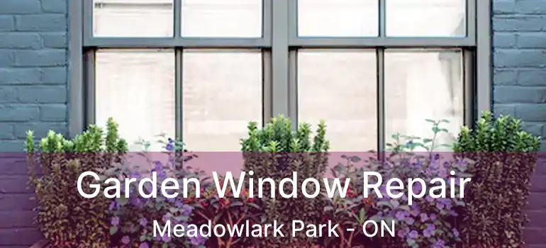  Garden Window Repair Meadowlark Park - ON