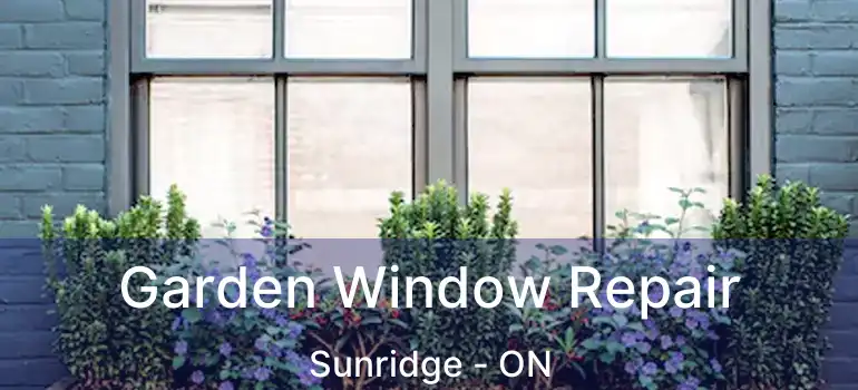 Garden Window Repair Sunridge - ON