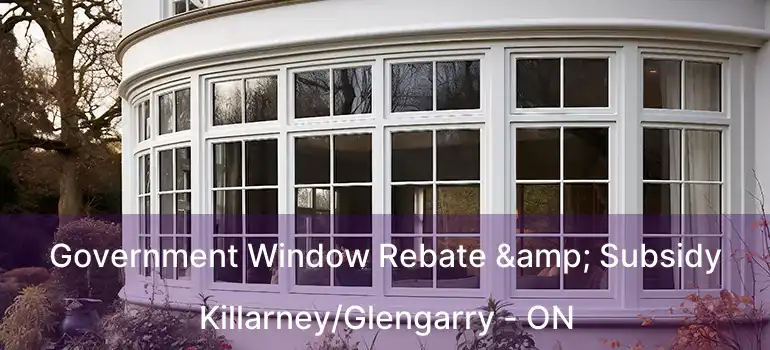  Government Window Rebate & Subsidy Killarney/Glengarry - ON
