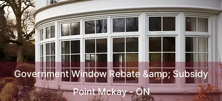  Government Window Rebate & Subsidy Point Mckay - ON