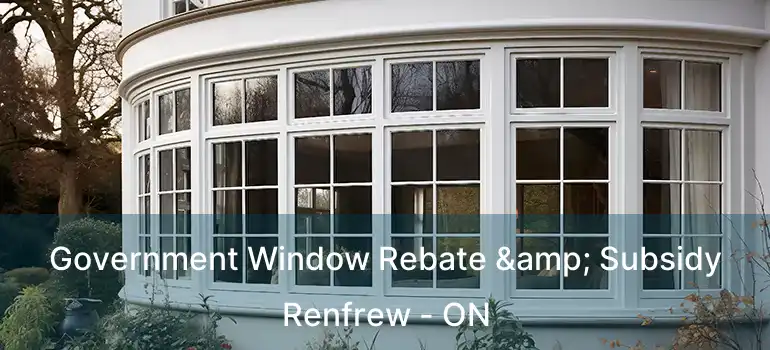  Government Window Rebate & Subsidy Renfrew - ON