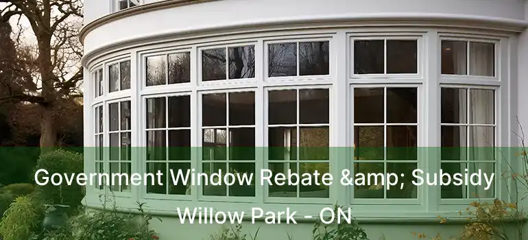  Government Window Rebate & Subsidy Willow Park - ON