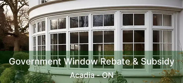  Government Window Rebate & Subsidy Acadia - ON