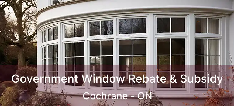  Government Window Rebate & Subsidy Cochrane - ON