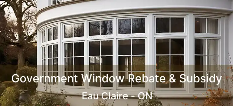  Government Window Rebate & Subsidy Eau Claire - ON