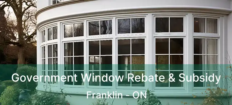  Government Window Rebate & Subsidy Franklin - ON