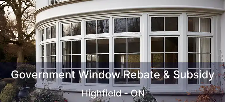  Government Window Rebate & Subsidy Highfield - ON