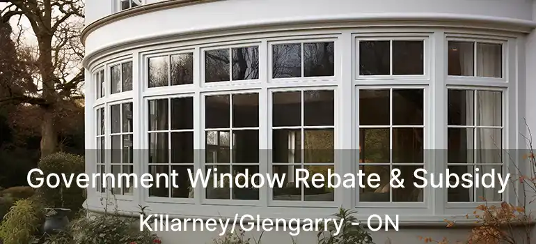  Government Window Rebate & Subsidy Killarney/Glengarry - ON