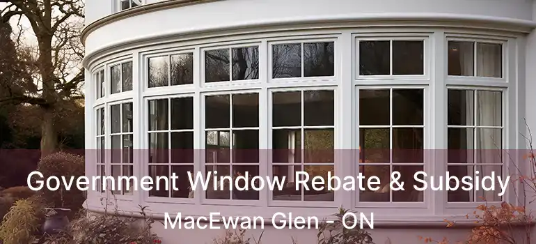  Government Window Rebate & Subsidy MacEwan Glen - ON