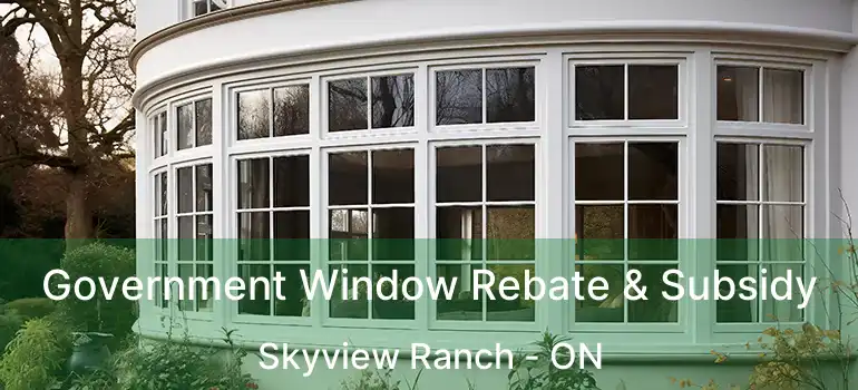  Government Window Rebate & Subsidy Skyview Ranch - ON