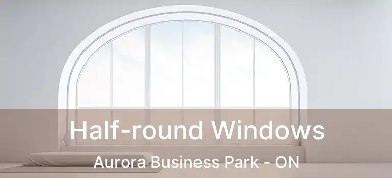  Half-round Windows Aurora Business Park - ON