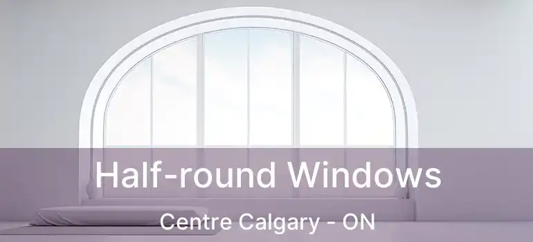  Half-round Windows Centre Calgary - ON