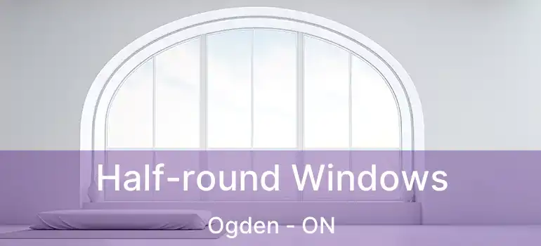  Half-round Windows Ogden - ON
