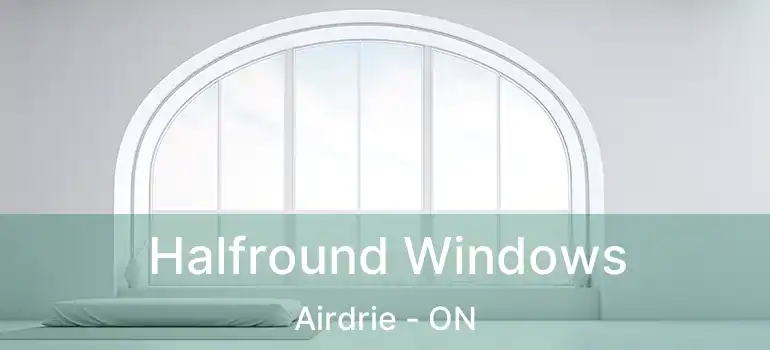  Halfround Windows Airdrie - ON