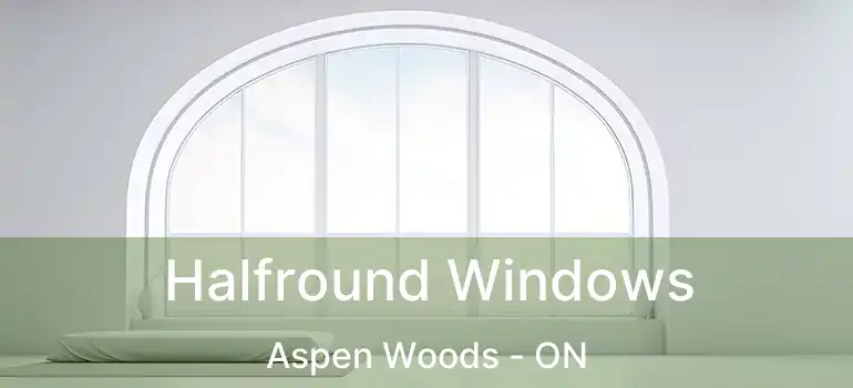  Halfround Windows Aspen Woods - ON