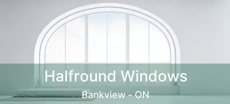  Halfround Windows Bankview - ON