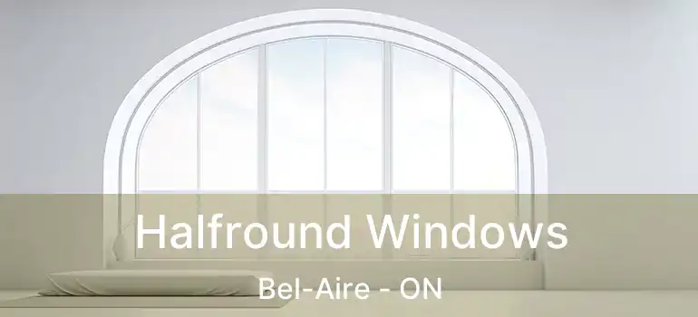  Halfround Windows Bel-Aire - ON