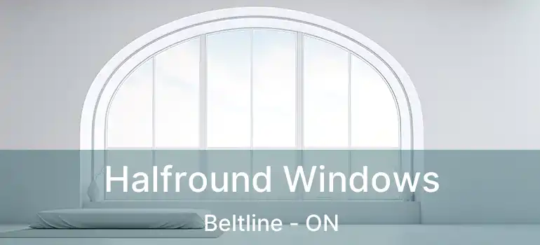  Halfround Windows Beltline - ON