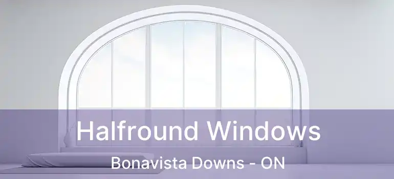  Halfround Windows Bonavista Downs - ON
