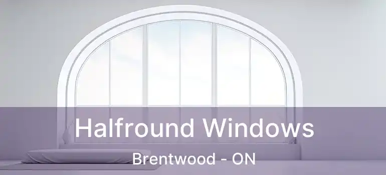  Halfround Windows Brentwood - ON
