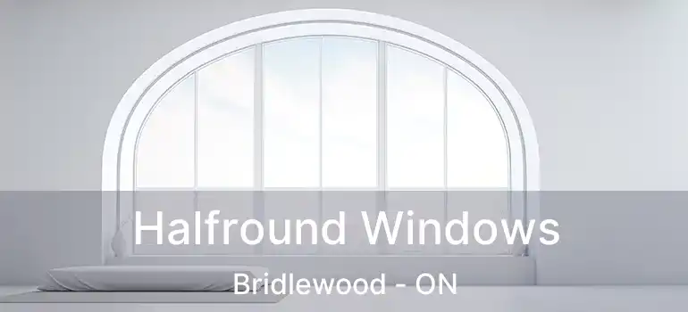  Halfround Windows Bridlewood - ON