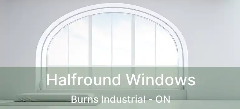  Halfround Windows Burns Industrial - ON