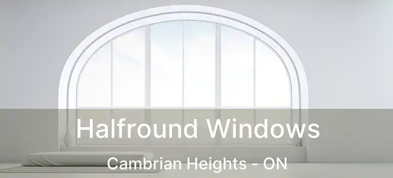  Halfround Windows Cambrian Heights - ON