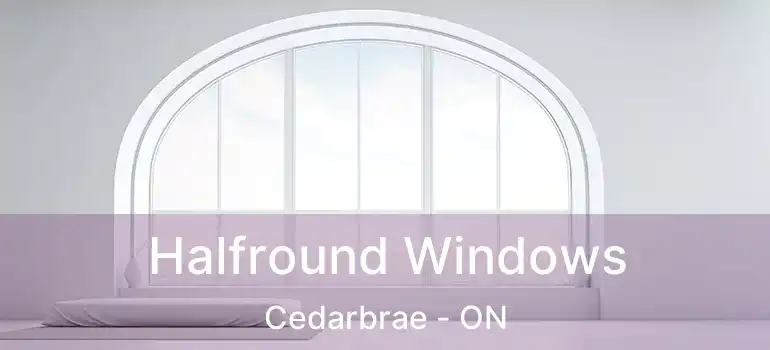  Halfround Windows Cedarbrae - ON