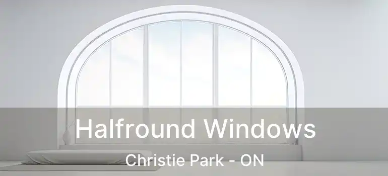 Halfround Windows Christie Park - ON