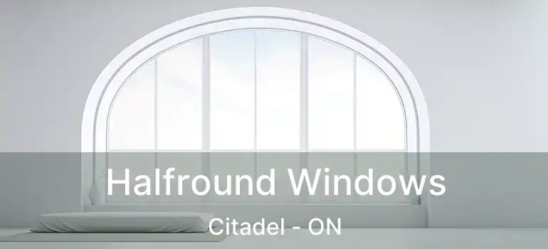  Halfround Windows Citadel - ON