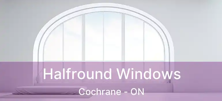 Halfround Windows Cochrane - ON