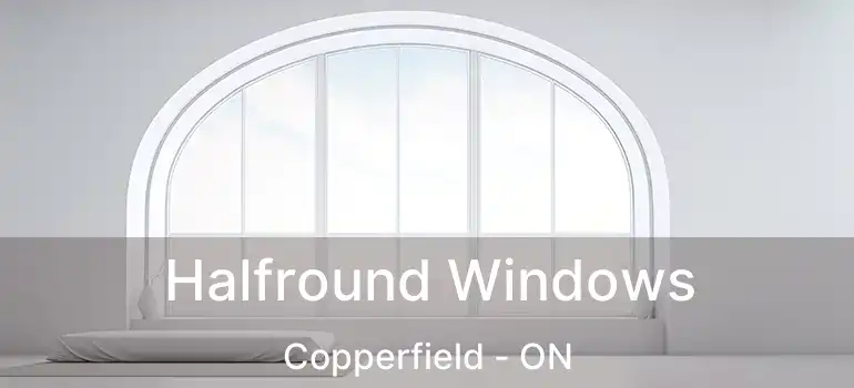  Halfround Windows Copperfield - ON