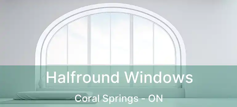  Halfround Windows Coral Springs - ON