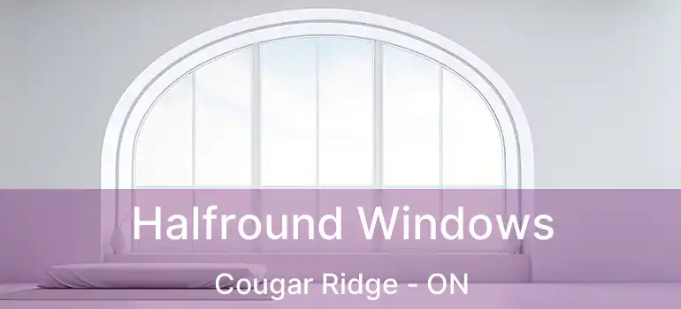  Halfround Windows Cougar Ridge - ON