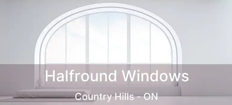  Halfround Windows Country Hills - ON