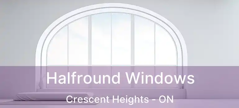  Halfround Windows Crescent Heights - ON